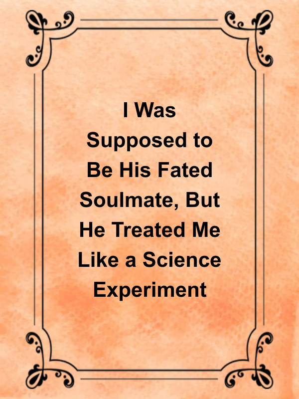 Cover image for I Was Supposed to Be His Fated Soulmate, But He Treated Me Like a Science Experiment