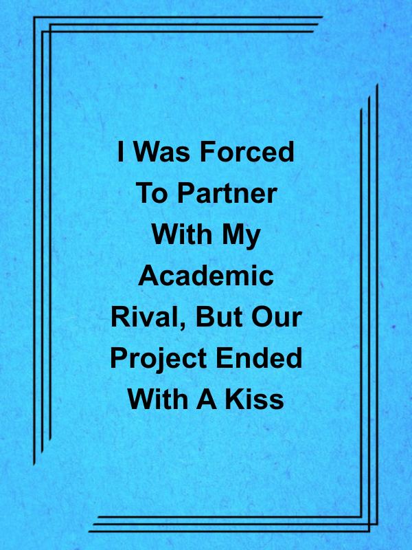 Cover image for I Was Forced To Partner With My Academic Rival, But Our Project Ended With A Kiss
