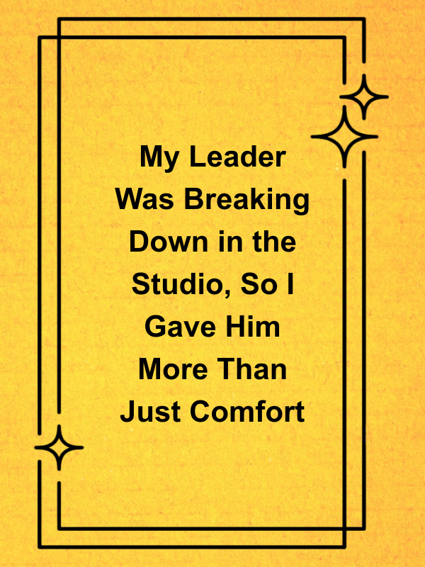 Cover image for My Leader Was Breaking Down in the Studio, So I Gave Him More Than Just Comfort