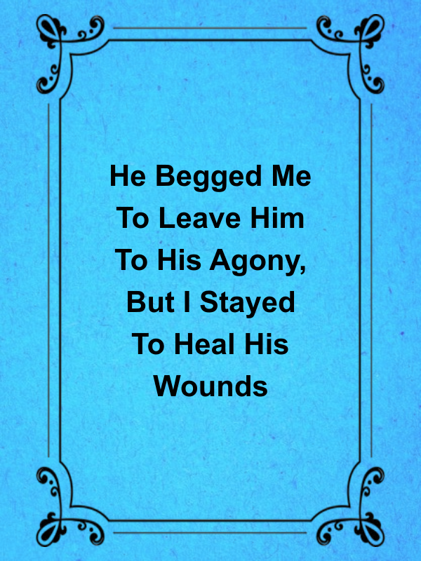 Cover image for He Begged Me To Leave Him To His Agony, But I Stayed To Heal His Wounds
