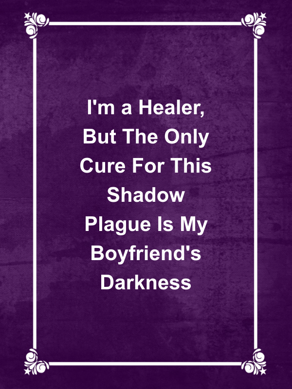 Cover image for I'm a Healer, But The Only Cure For This Shadow Plague Is My Boyfriend's Darkness