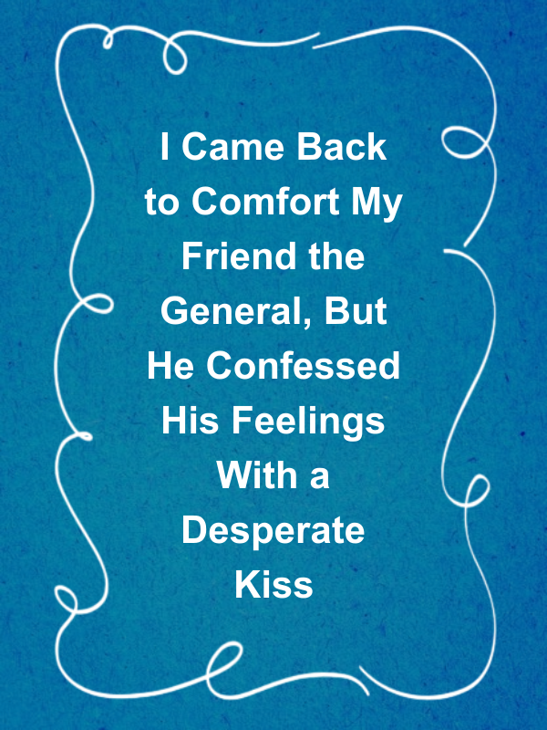 Cover image for I Came Back to Comfort My Friend the General, But He Confessed His Feelings With a Desperate Kiss